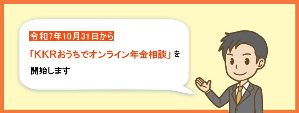 令和7年10月31日から「KKRおうちでオンライン年金相談」を開始します