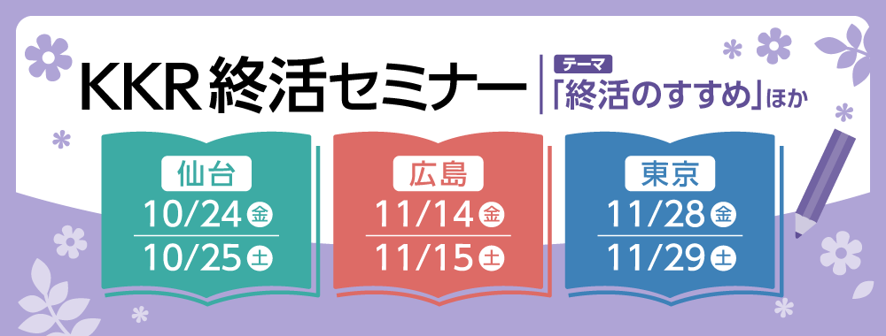 KKR終活セミナー　仙台10月24日・25日　広島11月14日・15日　東京11月28日・29日開催